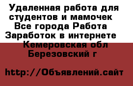 Удаленная работа для студентов и мамочек - Все города Работа » Заработок в интернете   . Кемеровская обл.,Березовский г.